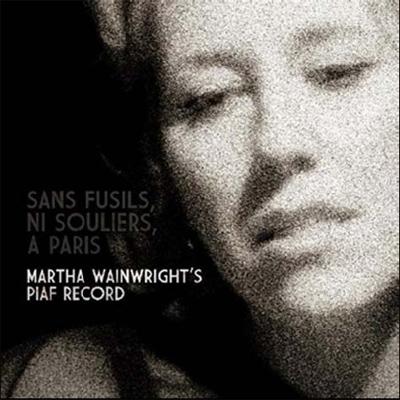 SANS FUSILS, NI SOULIERS, A PARIS: MARTHA WAINWRIGHT`S PIAF RECORD